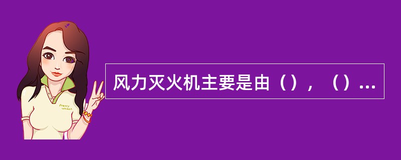 风力灭火机主要是由（），（），（）等组成。