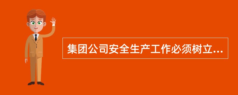 集团公司安全生产工作必须树立“（）”观念，强化以人为本，安全发展的理念。