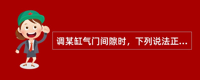 调某缸气门间隙时，下列说法正确的是（）