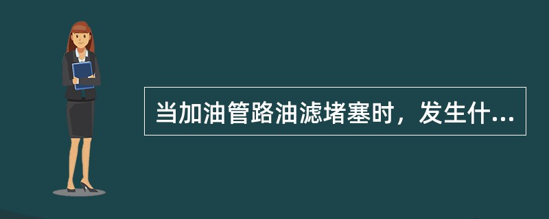 当加油管路油滤堵塞时，发生什么？（）