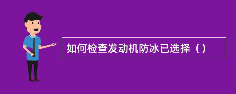 如何检查发动机防冰已选择（）