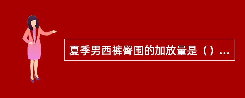 夏季男西裤臀围的加放量是（）厘米。