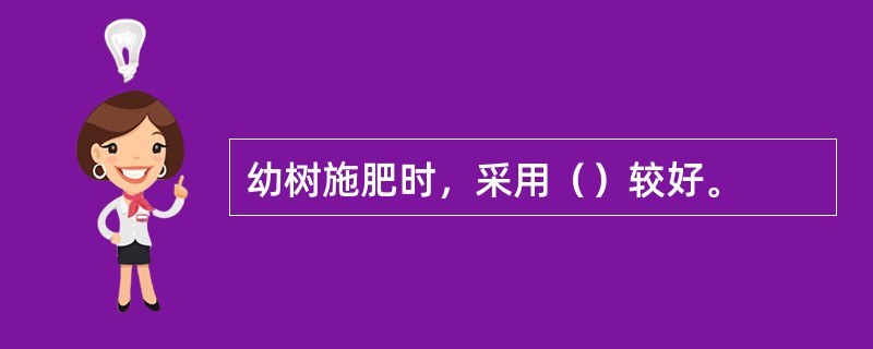 幼树施肥时，采用（）较好。