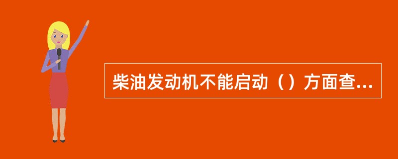 柴油发动机不能启动（）方面查找原因。