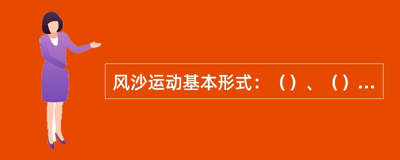 风沙运动基本形式：（）、（）、（）。