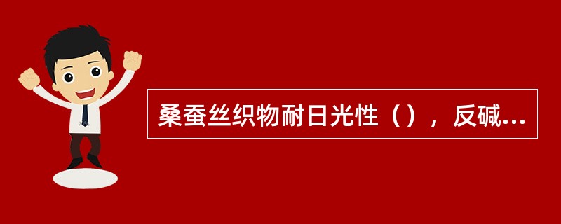 桑蚕丝织物耐日光性（），反碱反应（）。