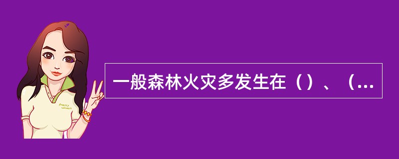 一般森林火灾多发生在（）、（）、（）季节。