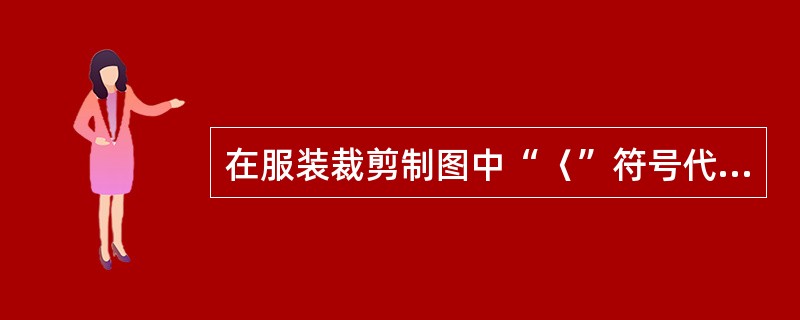 在服装裁剪制图中“〈”符号代表（）。