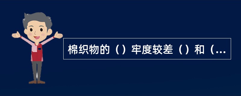 棉织物的（）牢度较差（）和（）都容易使其褪色。