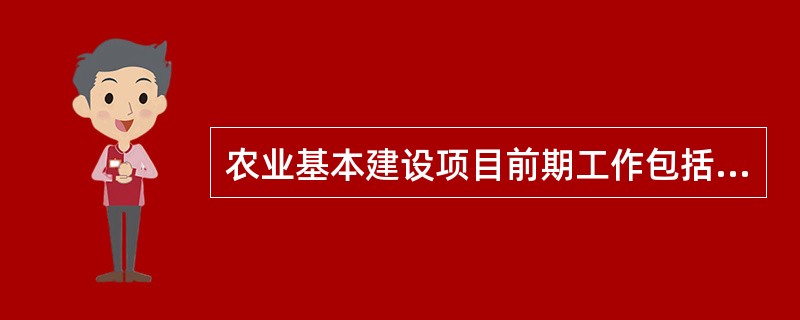 农业基本建设项目前期工作包括哪些内容？