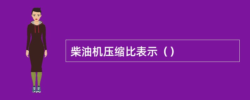 柴油机压缩比表示（）