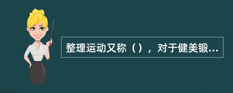 整理运动又称（），对于健美锻炼很重要。正像热身运动中由安静状态转入工作状态一样，