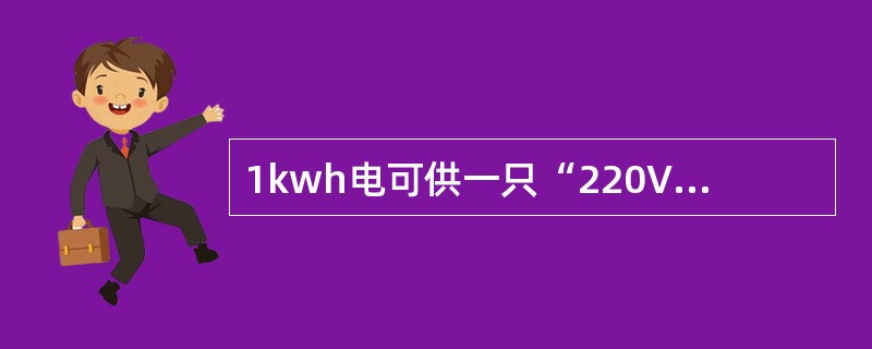 1kwh电可供一只“220V25W”的灯泡正常照明时间是（）。