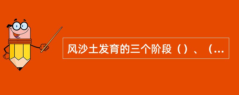 风沙土发育的三个阶段（）、（）、（）。