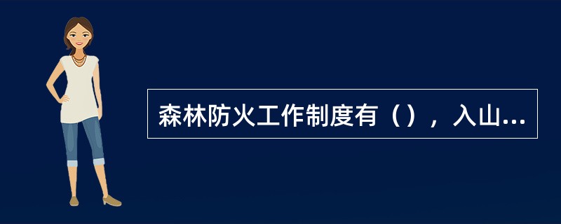 森林防火工作制度有（），入山管理制度，用火管理制度，建立乡规民约。