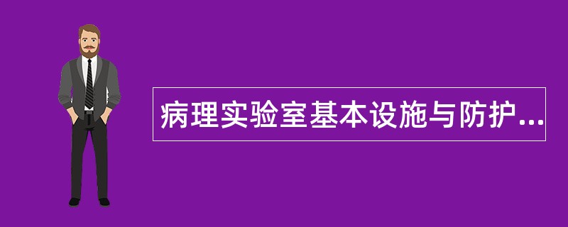 病理实验室基本设施与防护题库