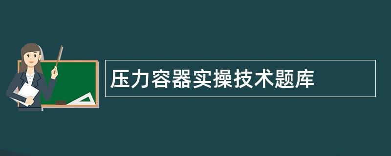 压力容器实操技术题库