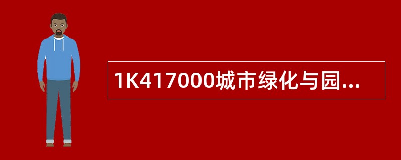 1K417000城市绿化与园林附属工程题库