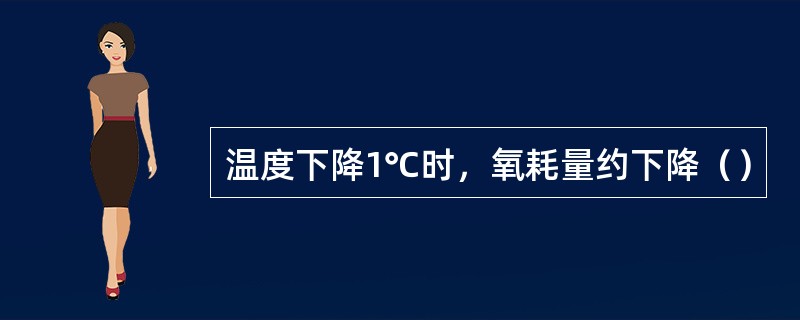 温度下降1℃时，氧耗量约下降（）