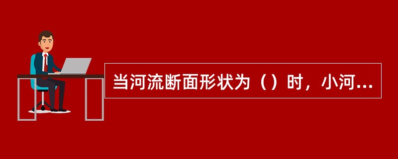 当河流断面形状为（）时，小河应在取样断面的主流线上设一条取样垂线。