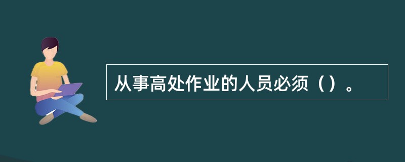 从事高处作业的人员必须（）。