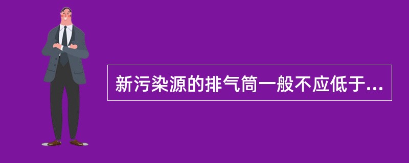 新污染源的排气筒一般不应低于（）。