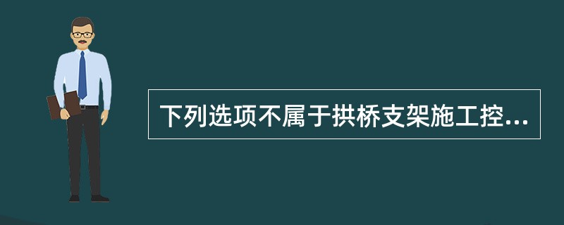 下列选项不属于拱桥支架施工控制要点的是（）。