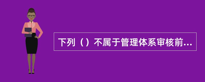 下列（）不属于管理体系审核前的准备工作。