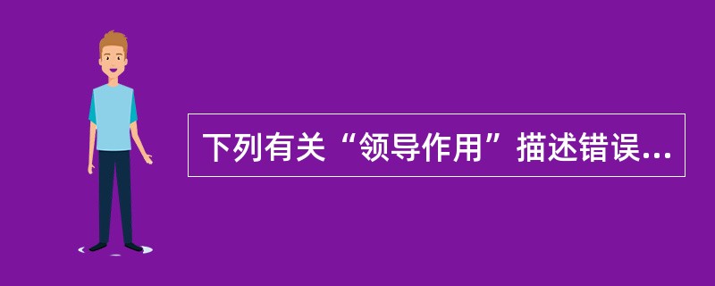 下列有关“领导作用”描述错误的是（）。