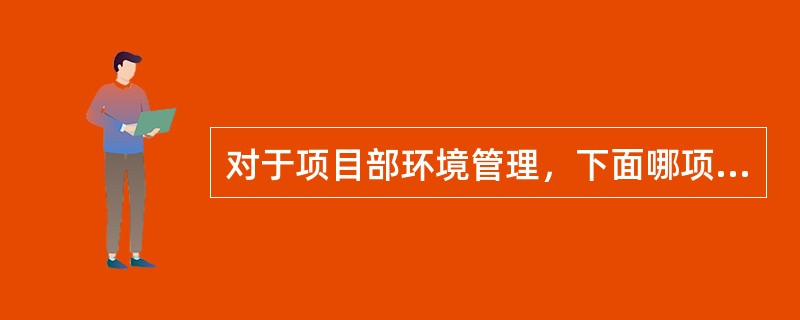 对于项目部环境管理，下面哪项不是项目部必须要做的工作（）。