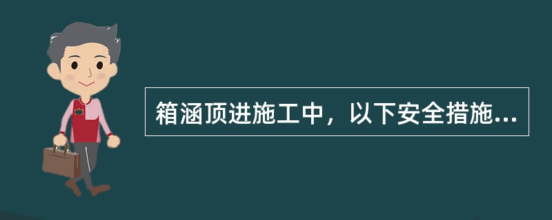 箱涵顶进施工中，以下安全措施正确的是（）。