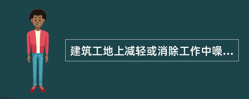 建筑工地上减轻或消除工作中噪声及振动的设施，属于（）。