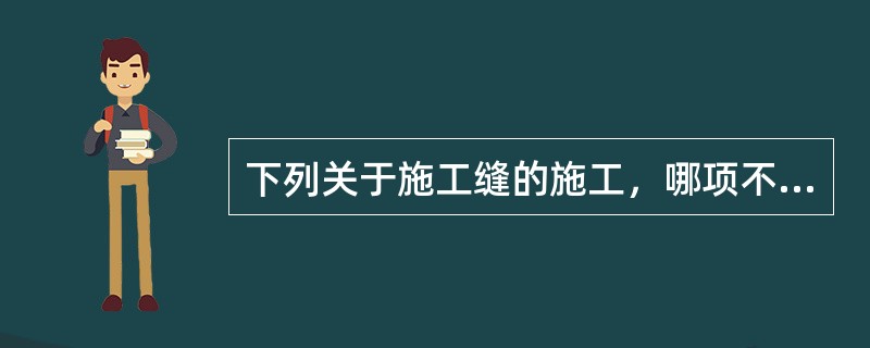 下列关于施工缝的施工，哪项不符合规定？（）