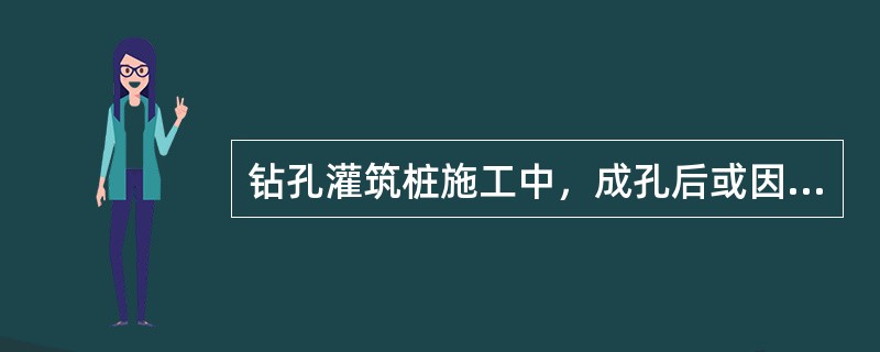 钻孔灌筑桩施工中，成孔后或因故停钻时，应将钻具提至孔外置于地面上，保持孔内护壁泥