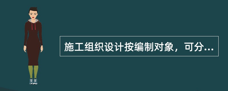 施工组织设计按编制对象，可分为（）。