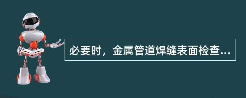 必要时，金属管道焊缝表面检查可采用（）等检测方法检查。