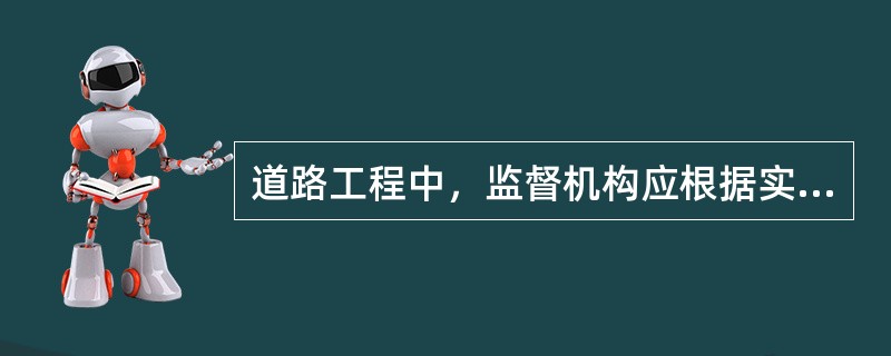 道路工程中，监督机构应根据实际情况对（）进行重点抽查。