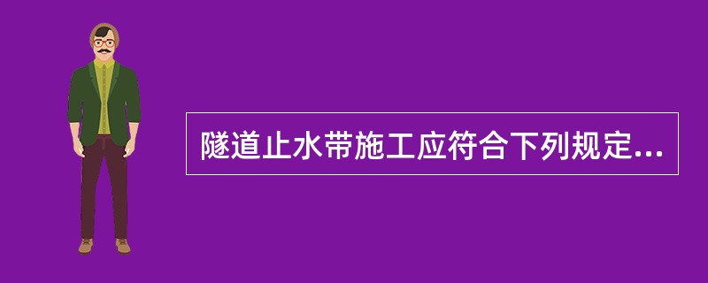 隧道止水带施工应符合下列规定（）。