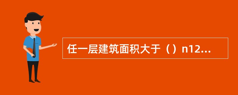 任一层建筑面积大于（）n12或总建筑面积大于6000m2的展览建筑，应设置火灾自