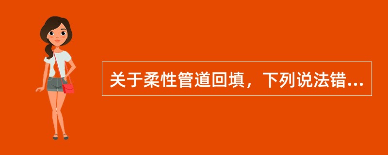 关于柔性管道回填，下列说法错误的是（）。