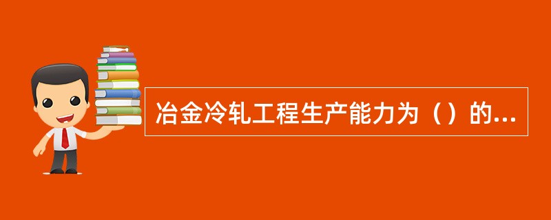 冶金冷轧工程生产能力为（）的，界定为大型工程。