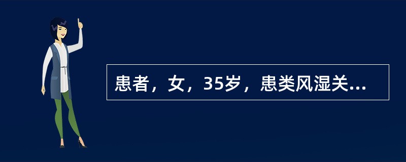 患者，女，35岁，患类风湿关节炎5年，加重3个月。主诉全身多个关节对称性肿痛，晨