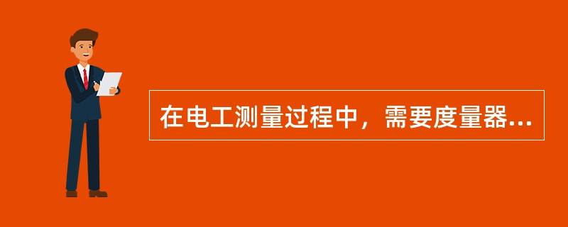 在电工测量过程中，需要度量器直接参与工作才能确定被测量数值的较量仪表是（）。