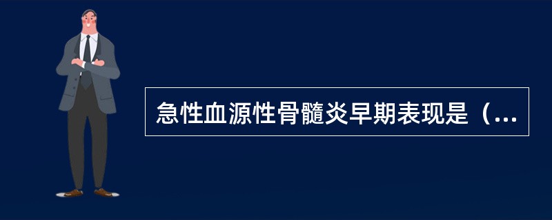 急性血源性骨髓炎早期表现是（）。