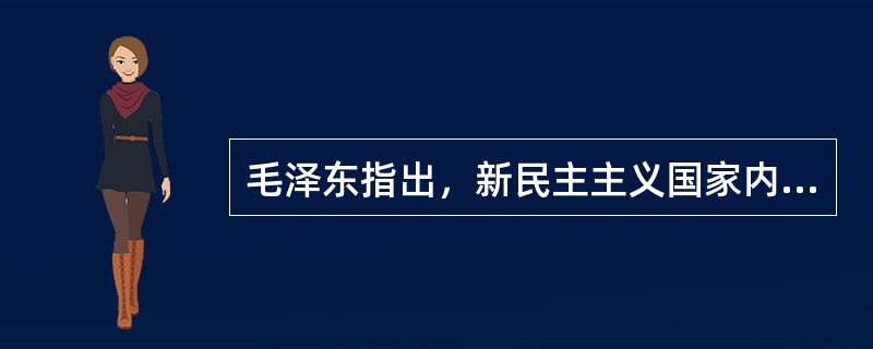 毛泽东指出，新民主主义国家内部的主要矛盾是（）