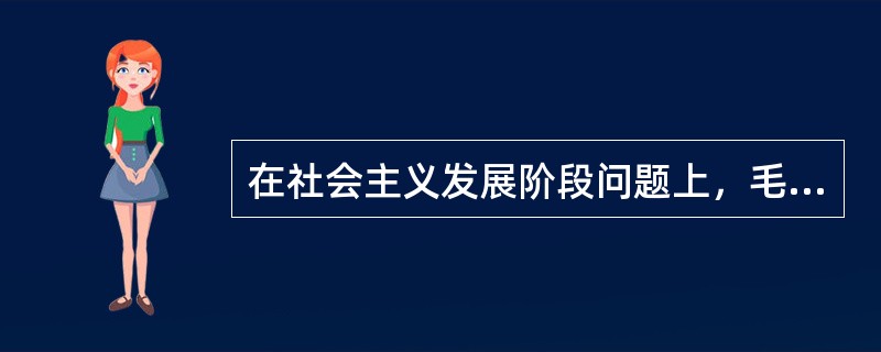 在社会主义发展阶段问题上，毛泽东提出，社会主义这个阶段，又可分为两个阶段，即（）