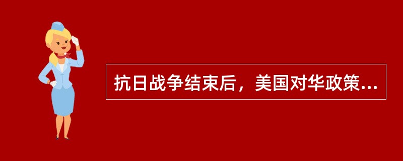 抗日战争结束后，美国对华政策是“实行大规模的军事干涉，帮助国民党消灭共产党”。