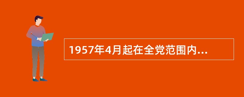 1957年4月起在全党范围内进行的整风运动，其内容是反对（）