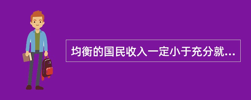 均衡的国民收入一定小于充分就业的国民收入。（）