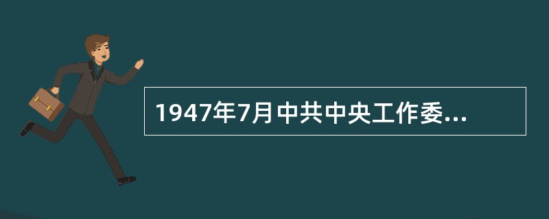 1947年7月中共中央工作委员会召开全国土地会议，9月通过的《中国土地法大纲》主